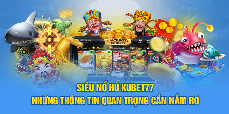 Siêu Nổ Hũ Kubet77 - Những Thông Tin Quan Trọng Cần Nắm