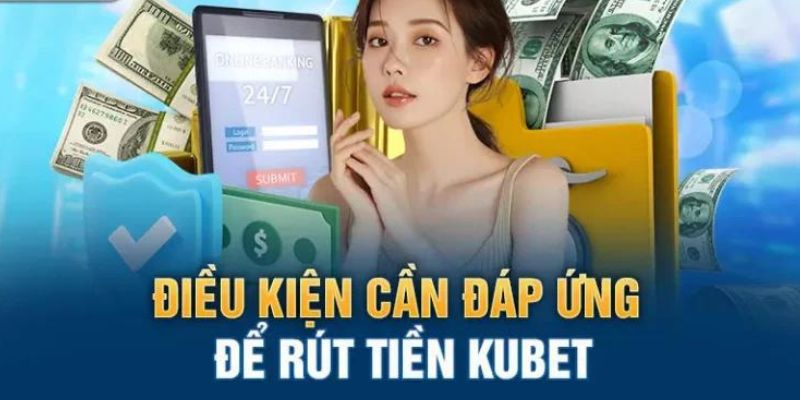 Điều kiện cần đáp ứng để thực hiện rút tiền Kubet77