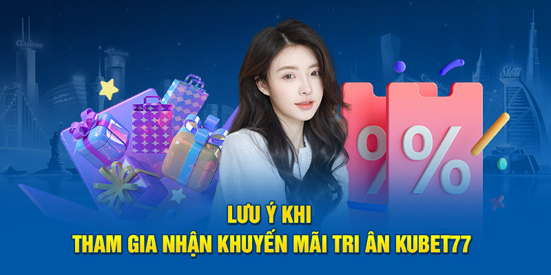 Lưu ý khi tham gia nhận khuyến mãi tri ân Kubet77