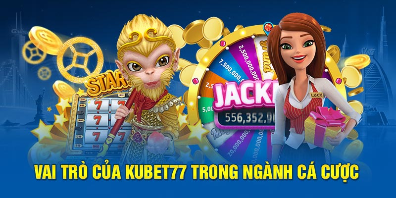 Vai trò của Kubet77 trong ngành cá cược