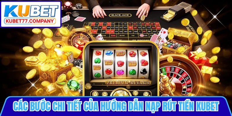Các bước chi tiết của hướng dẫn nạp rút tiền KUBET