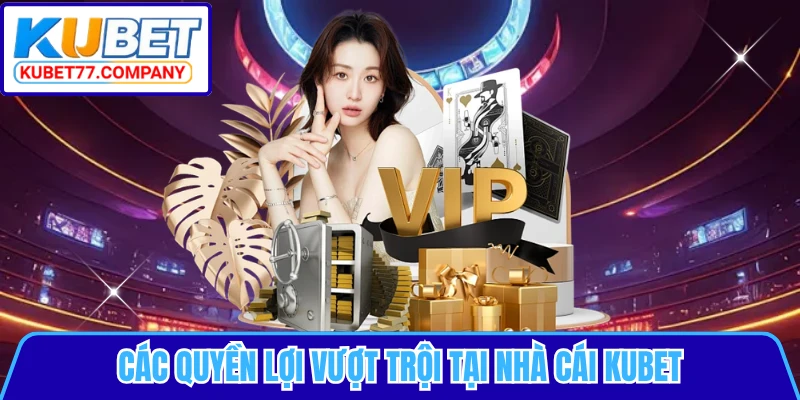 Các quyền lợi vượt trội tại nhà cái KUBET