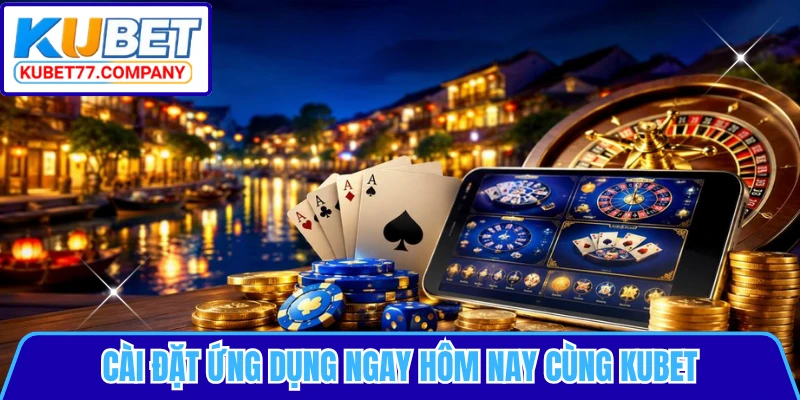 Cài đặt ứng dụng ngay hôm nay cùng KUBET