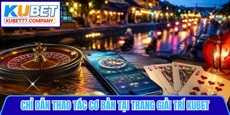 Chỉ dẫn thao tác cơ bản tại trang giải trí KUBET