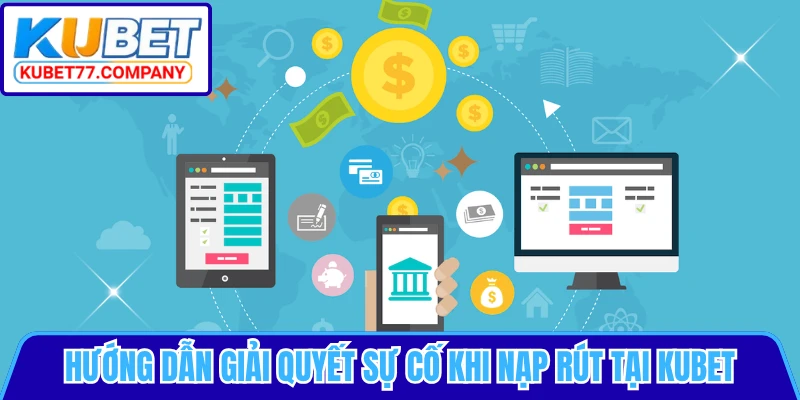Hướng dẫn giải quyết sự cố khi nạp rút tại KUBET