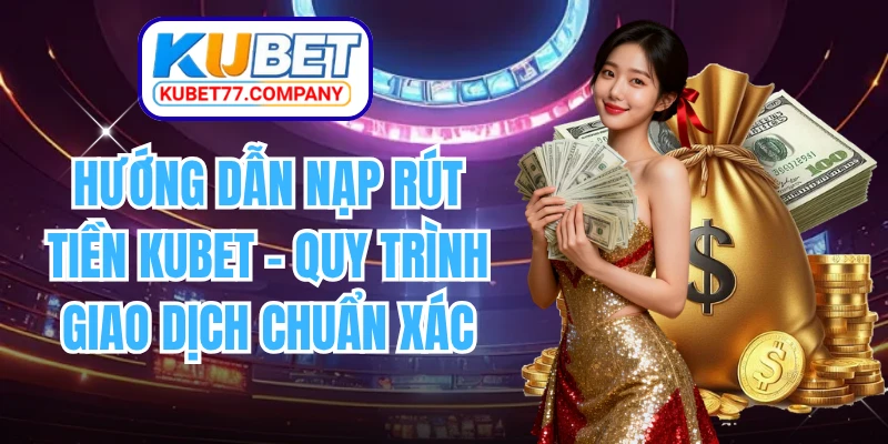 Hướng Dẫn Nạp Rút Tiền KUBET