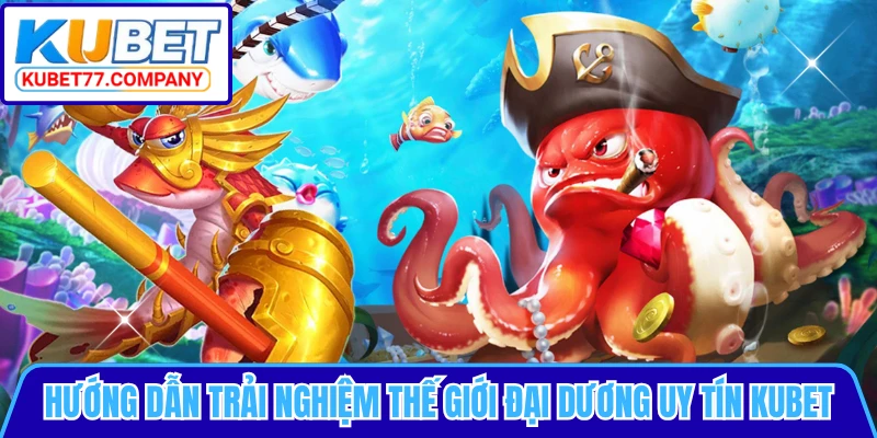 Hướng dẫn trải nghiệm thế giới đại dương uy tín KUBET