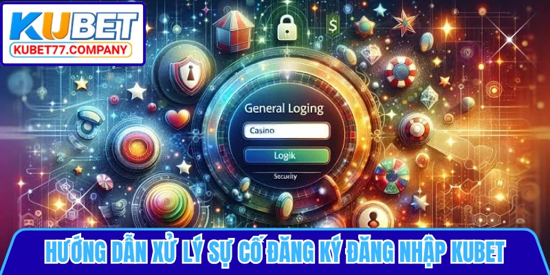 Hướng dẫn xử lý sự cố đăng ký đăng nhập KUBET