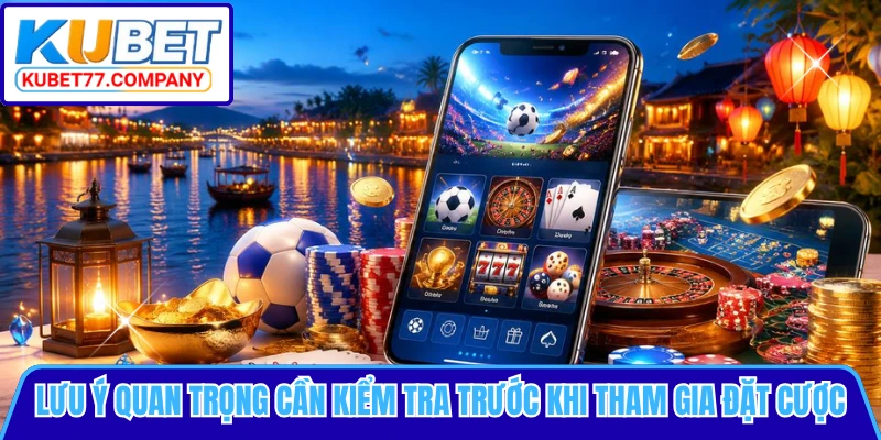 Lưu ý quan trọng cần kiểm tra trước khi tham gia đặt cược