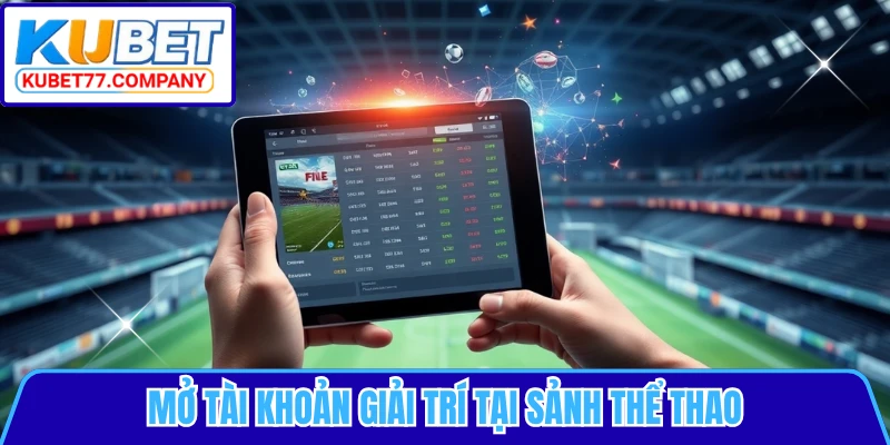 Mở tài khoản giải trí tại sảnh thể thao