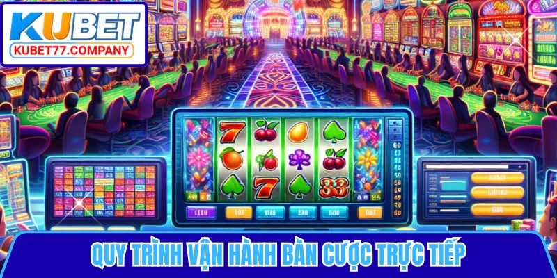 Quy trình vận hành bàn cược trực tiếp