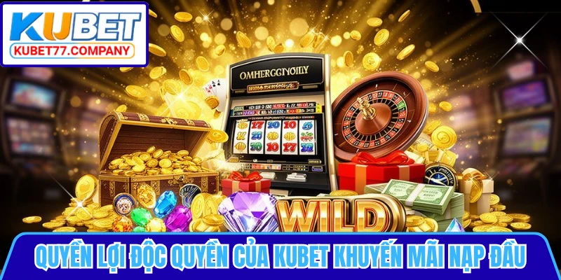 Quyền lợi độc quyền của KUBET khuyến mãi nạp đầu