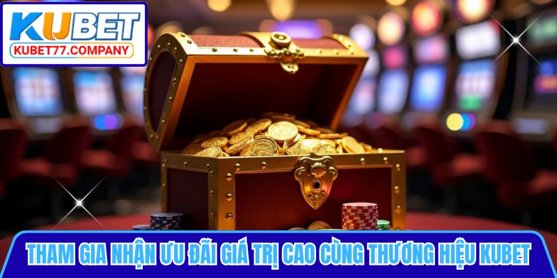 Tham gia nhận ưu đãi giá trị cao cùng thương hiệu KUBET