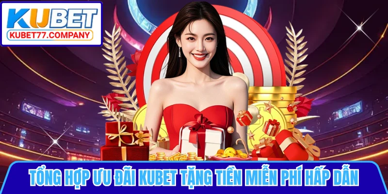 Tổng hợp ưu đãi KUBET tặng tiền miễn phí hấp dẫn